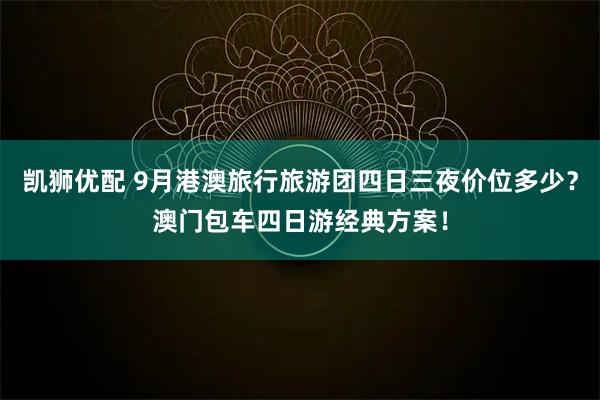 凯狮优配 9月港澳旅行旅游团四日三夜价位多少？澳门包车四日游经典方案！