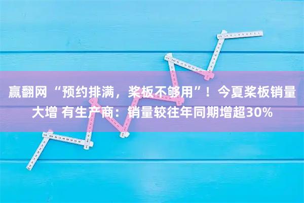 赢翻网 “预约排满，桨板不够用”！今夏桨板销量大增 有生产商：销量较往年同期增超30%