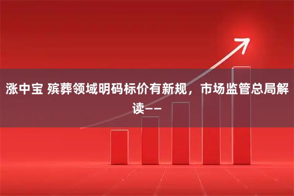 涨中宝 殡葬领域明码标价有新规，市场监管总局解读——