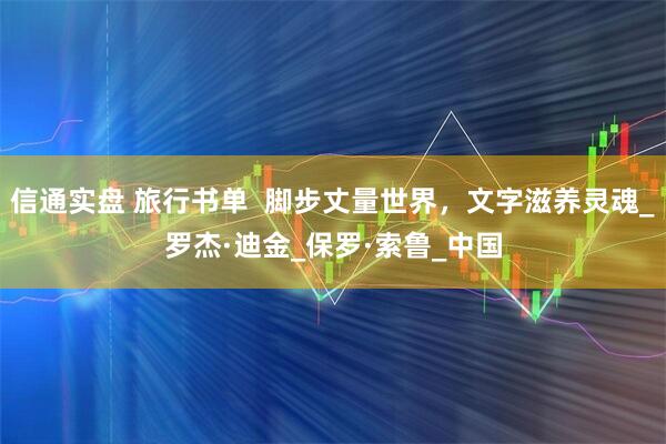 信通实盘 旅行书单 脚步丈量世界,文字滋养灵魂_罗杰·迪金_保罗·索鲁_中国